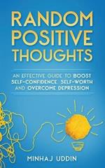 Random Positive Thoughts: An Effective Guide to Boost Self-Confidence, Self-Worth and Overcome Depression