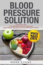 Blood Pressure: Solution - 2 Manuscripts - The Ultimate Guide to Naturally Lowering High Blood Pressure and Reducing Hypertension & 54 Delicious Heart Healthy Recipes (Blood Pressure Series Book 3)