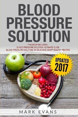 Blood Pressure: Solution - 2 Manuscripts - The Ultimate Guide to Naturally Lowering High Blood Pressure and Reducing Hypertension & 54 Delicious Heart Healthy Recipes (Blood Pressure Series Book 3) - Mark Evans - cover