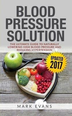 Blood Pressure: Blood Pressure Solution: The Ultimate Guide to Naturally Lowering High Blood Pressure and Reducing Hypertension (Blood Pressure Series Book 1) - Mark Evans - cover