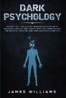 Dark Psychology: The Practical Uses and Best Defenses of Psychological Warfare in Everyday Life - How to Detect and Defend Against Manipulation, Deception, Dark Persuasion, and Covert NLP - James W Williams - cover