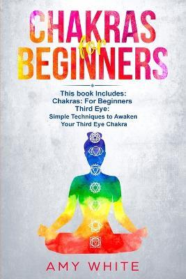 Chakras & The Third Eye: 2 Books in 1 - How to Balance Your Chakras and Awaken Your Third Eye With Guided Meditation, Kundalini, and Hypnosis - Amy White - cover