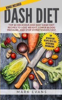 DASH Diet: Top 60 Delicious and Easy DASH Diet Recipes to Lose Weight, Lower Blood Pressure, and Stop Hypertension Fast (DASH Diet Series) (Volume 1) - Mark Evans - cover