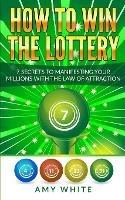 How to Win the Lottery: 7 Secrets to Manifesting Your Millions With the Law of Attraction (Volume 1) - Amy White - cover