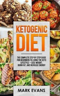 Ketogenic Diet: The Complete Step by Step Guide for Beginner's to Living the Keto Life Style - Lose Weight, Burn Fat, Increase Energy (Ketogenic Diet Series) (Volume 1) - Mark Evans - cover
