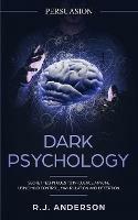 Persuasion: Dark Psychology - Secret Techniques To Influence Anyone Using Mind Control, Manipulation And Deception (Persuasion, Influence, NLP) (Dark Psychology Series) (Volume 1) - R J Anderson - cover