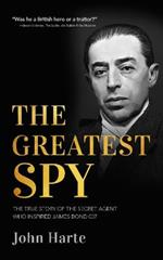 The Greatest Spy: The True Story of the Secret Agent that Inspired James Bond 007