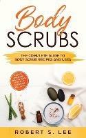 Body Scrubs: The Complete Guide to Body Scrub Recipes and Uses