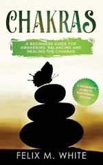 Chakras: A Beginner's Guide for Awakening, Balancing and Healing the Chakras.