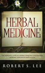 Herbal Medicine: The Powerful Uses of Herbal Remedies for Natural Healing, Longevity and Health