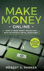 Make Money Online: How to Make Money Online Fast, With or Without Initial Investment. Create Passive Income or New Income Streams from Home!