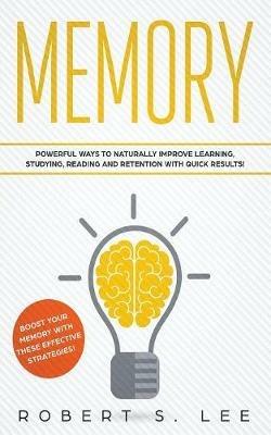 Memory: Powerful Ways to Naturally Improve Learning, Studying, Reading and Retention with Quick Results! - Robert S Lee - cover