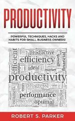 Productivity: Powerful Techniques, Hacks and Habits for Small Business Owners!