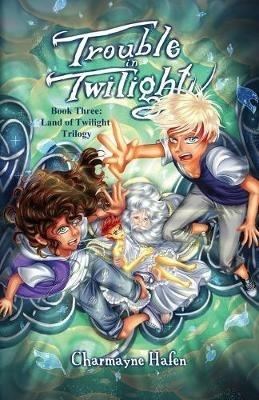 Trouble in Twilight: Book Three (Land of Twilight Trilogy) - Charmayne Hafen - cover