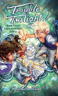 Trouble in Twilight: Book Three (Land of Twilight Trilogy) - Charmayne Hafen - cover