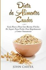 Dieta de Alimentos Crudos: Guia Paso a Paso Con Recetas Faciles De Seguir Para Perder Peso Rapidamente y Comer Sanamente (Raw Food Diet Spanish Version)
