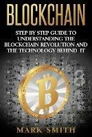 Blockchain: Step By Step Guide To Understanding The Blockchain Revolution And The Technology Behind It