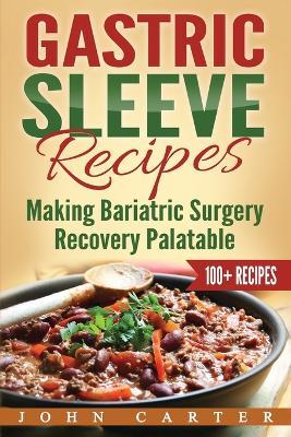 Gastric Sleeve Recipes: Making Bariatric Surgery Recovery Palatable - John Carter - cover