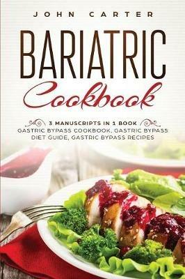 Bariatric Cookbook: 3 Manuscripts in 1 Book - Gastric Bypass Cookbook, Gastric Bypass Diet Guide, Gastric Bypass Recipes - John Carter - cover