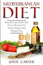 Mediterranean Diet: Step By Step Guide And Proven Recipes For Smart Eating And Weight Loss