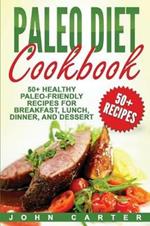 Paleo Diet Cookbook: 50+ Healthy Paleo-Friendly Recipes for Breakfast, Lunch, Dinner, and Dessert