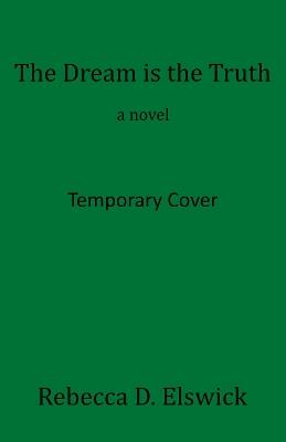 The Dream is the Truth: A Novel - Rebecca D. Elswick - cover