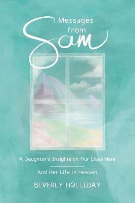 Messages from Sam: A Daughter's Insights on Our Lives Here - And Her Life in Heaven - Beverly Holliday - cover