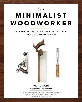 The Minimalist Woodworker: Essential Tools and Smart Shop Ideas for Building with Less - Vic Tesolin - cover
