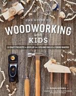 The Guide to Woodworking with Kids: Craft Projects to Develop the Lifelong Skills of Young Makers