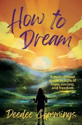 How to Dream: A motivational guide to a life of hope, success, and freedom - Deedee Cummings - cover