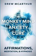 Monkey Mind Anxiety Cure Affirmations, Meditation & Hypnosis: How to Stop Worrying, Kill Fear, Rewire Your Brain, and Change Your Anxious Thoughts to Start Living a Stress Free Life