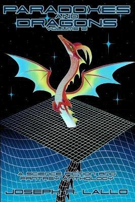 Paradoxes and Dragons Volume 2: A Science Fiction and Fantasy Anthology - Joseph R Lallo - cover