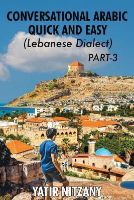 Conversational Arabic Quick and Easy - Lebanese Dialect - PART 3: Lebanese Dialect - PART 3 - Yatir Nitzany - cover