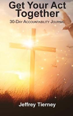 Get Your Act Together: 30-Day Accountability Journal - Jeffrey T Tierney - cover