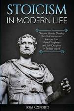 Stoicism in Modern Life: Discover How to Develop Your Self-Awareness, Improve Your Mental Toughness and Self-Discipline in Today's World