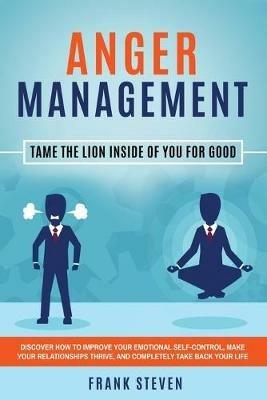 Anger Management: Tame The Lion Inside of You for Good: Discover How to Improve Your Emotional Self-Control, Make Your Relationships Thrive, and Completely Take Back Your Life - Steven Frank - cover