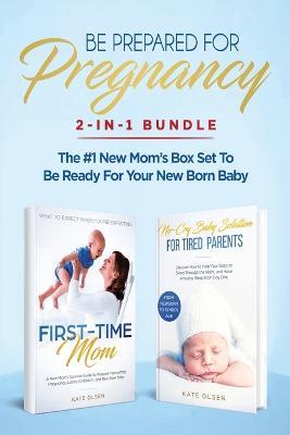 Be Prepared for Pregnancy: 2-in-1 Bundle: First-Time Mom: What to Expect When You're Expecting + No-Cry Baby Sleep Solution - The #1 New Mom's Box Set to be Ready for Your Newborn Baby - Olsen Kate - cover
