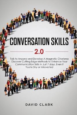 Conversation Skills 2.0: Talk to Anyone and Develop A Magnetic Charisma: Discover Cutting Edge Methods to Enhance Your Communication Skills in Just 7 days, Even if You're Shy or Introverted - Clark David - cover