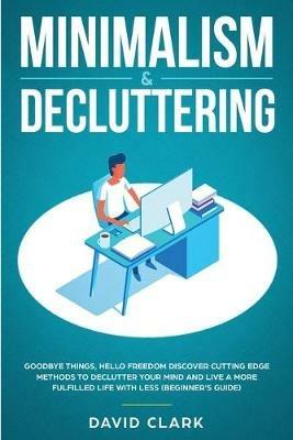 Minimalism & Decluttering: Goodbye Things, Hello Freedom: Discover Cutting Edge Methods to Declutter Your Mind and Live a More Fulfilled Life with Less (Beginner's Guide) - Clark David - cover