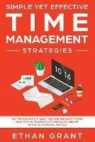 Simple Yet Effective Time management strategies: Get Things Done In Less Time and Develop Atomic Habits with Productivity Methods Used By Highly Successful People - Ethan Grant - cover