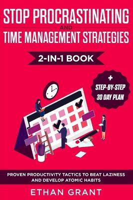 Stop Procrastinating and Time Management Strategies 2-in-1 Book: Proven Productivity Tactics to Beat Laziness and Develop Atomic Habits + Step-by-Step 30 Day Plan - Ethan Grant - cover