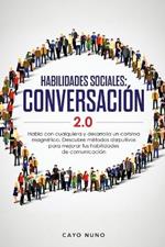 Habilidades sociales conversacion 2.0: Habla con cualquiera y desarrolla un carisma magnetico: Descubre metodos disrputivos para mejorar tus habilidades de comunicacion