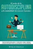 El poder de la autodisciplina y la mentalidad sin excusas ejercicios: Practicos para fortalecer su fuerza de voluntad y superar la procrastinacion mediante la creacion de habitos atomicos