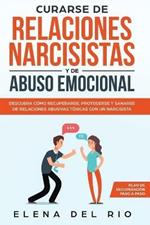 Curarse de relaciones narcisistas y de abuso emocional: Descubra como recuperarse, protegerse y sanarse de relaciones abusivas toxicas con un narcisista