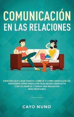 Communicación en las relaciones: Errores que cada pareja comete y cómo arreglarlos: Descubre cómo resolver cualquier conflicto con tu pareja y crear una relación más profunda - Cayo Nuno - cover
