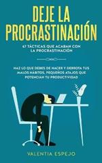 Deje la procrastinación: 67 tácticas que acaban con la procrastinación: Haz lo que debes de hacer y derrota tus malos hábitos, pequeños atajos que potencian tu productividad