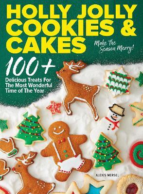 Holly Jolly Cookies & Cakes: 100+ Delicious Treats for the Most Wonderful Time of the Year - Alexis Mersel - cover