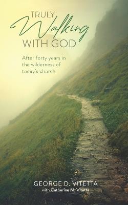 Truly Walking with God: After forty years in the wilderness of today's church - Catherine M Vitetta,George D Vitetta - cover
