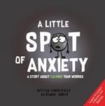 A Little Spot of Anxiety: A Story About Calming Your Worries