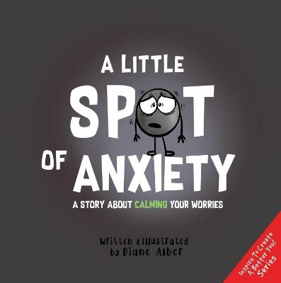 A Little Spot of Anxiety: A Story About Calming Your Worries - Diane Alber - cover